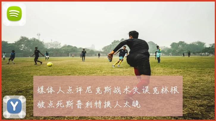 媒体人点评尼克斯战术失误克林根被点死斯普利特换人太晚