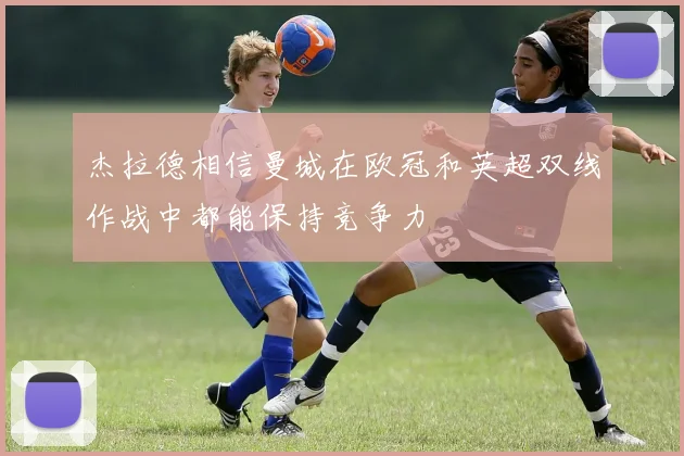 杰拉德相信曼城在欧冠和英超双线作战中都能保持竞争力