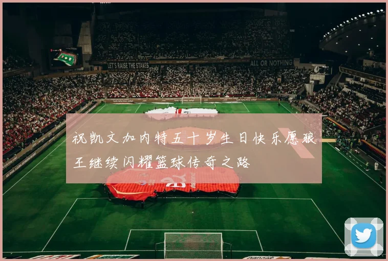 祝凯文加内特五十岁生日快乐愿狼王继续闪耀篮球传奇之路