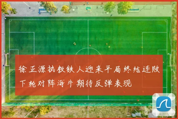 徐正源执教铁人迎来平局终结连败下轮对阵海牛期待反弹表现
