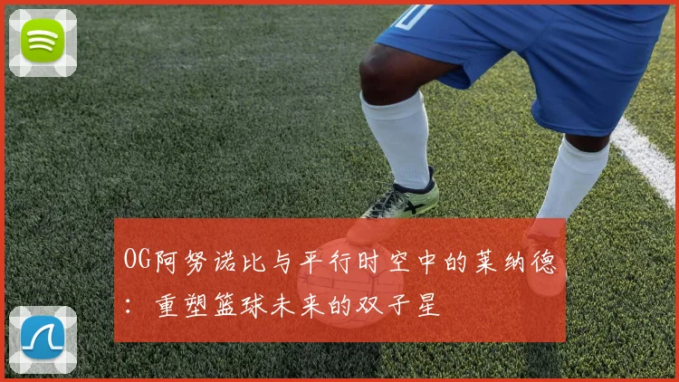 OG阿努诺比与平行时空中的莱纳德：重塑篮球未来的双子星