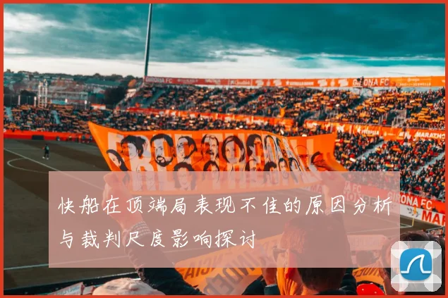 快船在顶端局表现不佳的原因分析与裁判尺度影响探讨