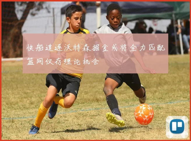 快船追逐沃特森掘金或将全力匹配篮网仅存理论机会